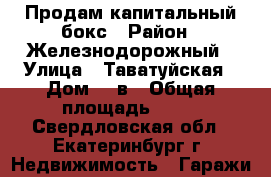 Продам капитальный бокс › Район ­ Железнодорожный › Улица ­ Таватуйская › Дом ­ 4в › Общая площадь ­ 21 - Свердловская обл., Екатеринбург г. Недвижимость » Гаражи   